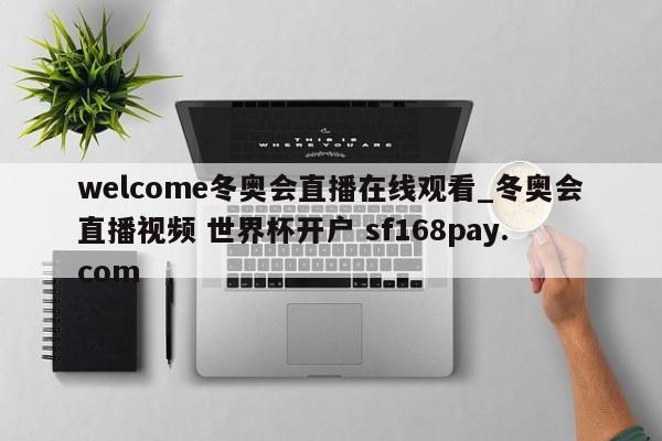 welcome冬奥会直播在线观看_冬奥会直播视频 世界杯开户 sf168pay.com