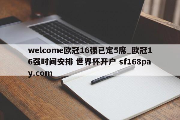 welcome欧冠16强已定5席_欧冠16强时间安排 世界杯开户 sf168pay.com