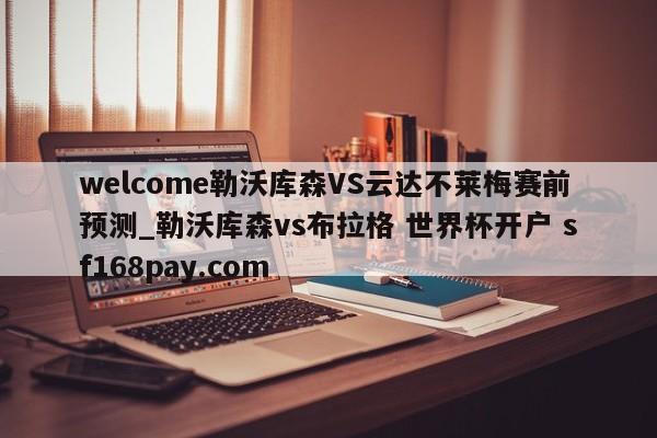 welcome勒沃库森VS云达不莱梅赛前预测_勒沃库森vs布拉格 世界杯开户 sf168pay.com