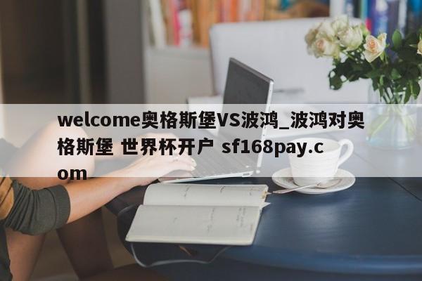 welcome奥格斯堡VS波鸿_波鸿对奥格斯堡 世界杯开户 sf168pay.com