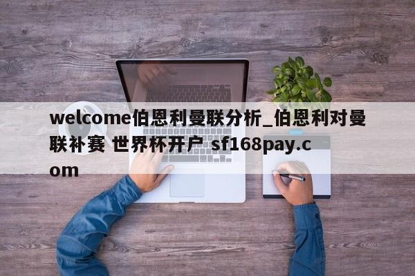 welcome伯恩利曼联分析_伯恩利对曼联补赛 世界杯开户 sf168pay.com