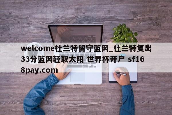welcome杜兰特留守篮网_杜兰特复出33分篮网轻取太阳 世界杯开户 sf168pay.com
