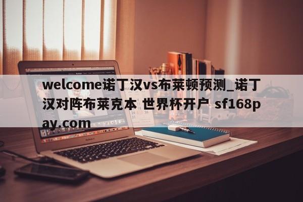 welcome诺丁汉vs布莱顿预测_诺丁汉对阵布莱克本 世界杯开户 sf168pay.com