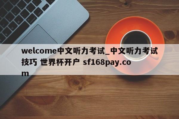 welcome中文听力考试_中文听力考试技巧 世界杯开户 sf168pay.com