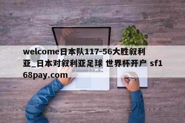 welcome日本队117-56大胜叙利亚_日本对叙利亚足球 世界杯开户 sf168pay.com