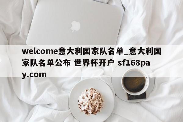 welcome意大利国家队名单_意大利国家队名单公布 世界杯开户 sf168pay.com