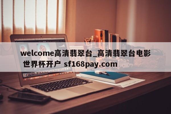 welcome高清翡翠台_高清翡翠台电影 世界杯开户 sf168pay.com