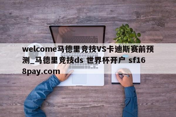 welcome马德里竞技VS卡迪斯赛前预测_马德里竞技ds 世界杯开户 sf168pay.com