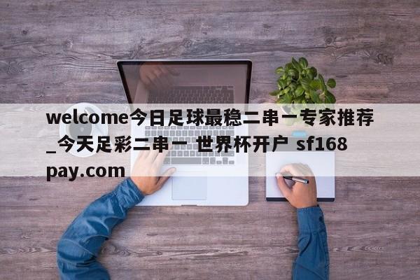 welcome今日足球最稳二串一专家推荐_今天足彩二串一 世界杯开户 sf168pay.com