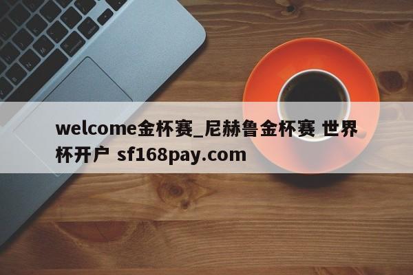 welcome金杯赛_尼赫鲁金杯赛 世界杯开户 sf168pay.com