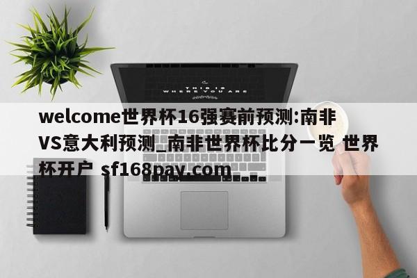 welcome世界杯16强赛前预测:南非VS意大利预测_南非世界杯比分一览 世界杯开户 sf168pay.com