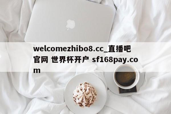 welcomezhibo8.cc_直播吧官网 世界杯开户 sf168pay.com
