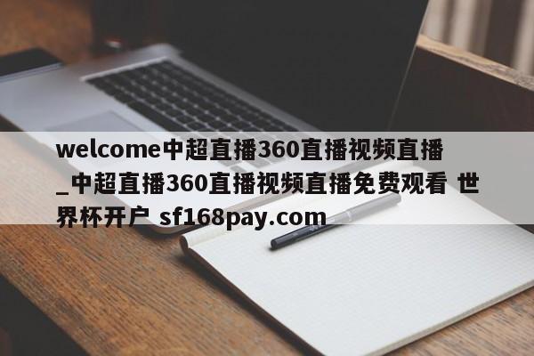 welcome中超直播360直播视频直播_中超直播360直播视频直播免费观看 世界杯开户 sf168pay.com