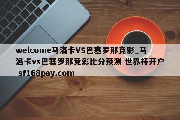 welcome马洛卡VS巴塞罗那竞彩_马洛卡vs巴塞罗那竞彩比分预测 世界杯开户 sf168pay.com