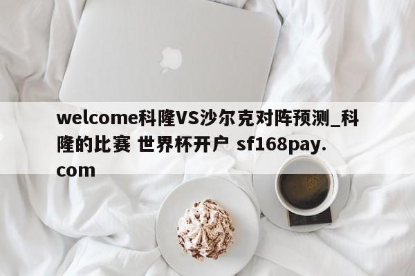 welcome科隆VS沙尔克对阵预测_科隆的比赛 世界杯开户 sf168pay.com