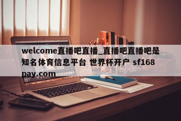 welcome直播吧直播_直播吧直播吧是知名体育信息平台 世界杯开户 sf168pay.com
