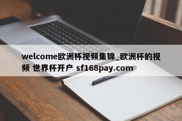 welcome欧洲杯视频集锦_欧洲杯的视频 世界杯开户 sf168pay.com