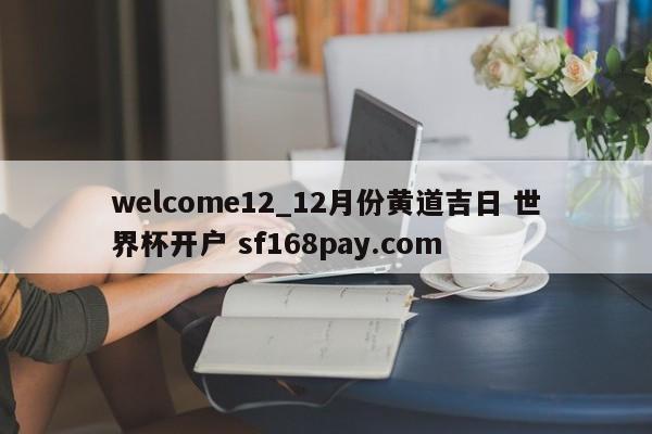 welcome12_12月份黄道吉日 世界杯开户 sf168pay.com