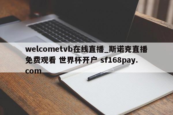 welcometvb在线直播_斯诺克直播免费观看 世界杯开户 sf168pay.com