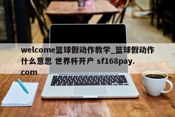 welcome篮球假动作教学_篮球假动作什么意思 世界杯开户 sf168pay.com