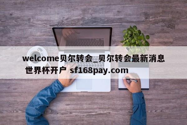 welcome贝尔转会_贝尔转会最新消息 世界杯开户 sf168pay.com