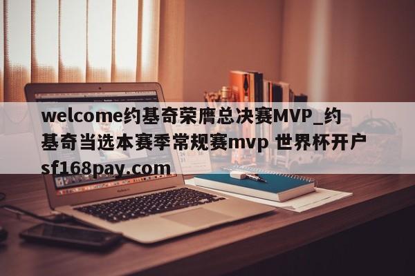welcome约基奇荣膺总决赛MVP_约基奇当选本赛季常规赛mvp 世界杯开户 sf168pay.com