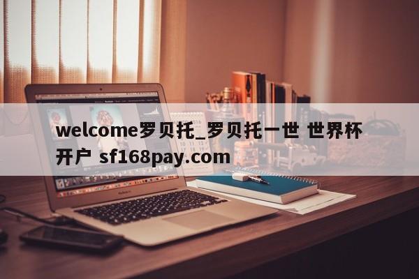 welcome罗贝托_罗贝托一世 世界杯开户 sf168pay.com