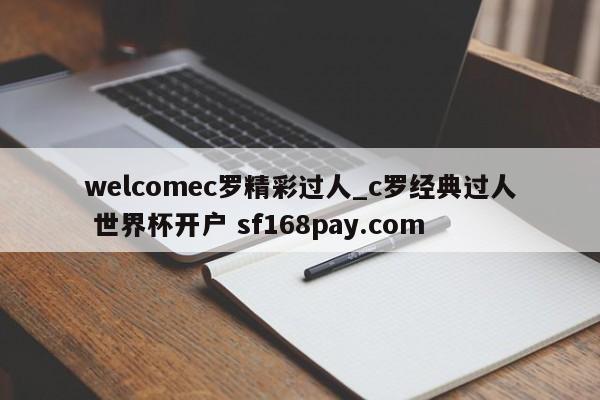 welcomec罗精彩过人_c罗经典过人 世界杯开户 sf168pay.com