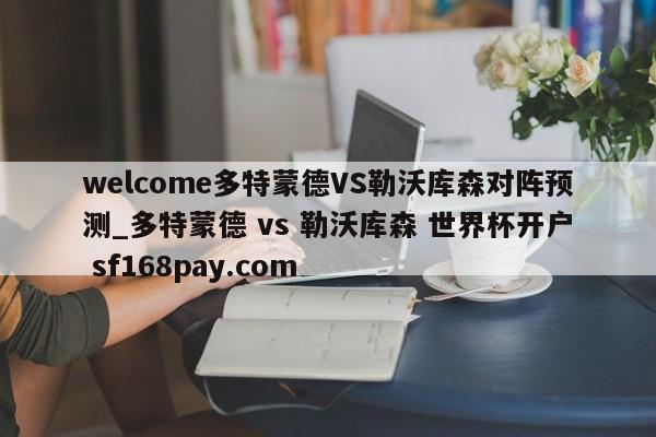 welcome多特蒙德VS勒沃库森对阵预测_多特蒙德 vs 勒沃库森 世界杯开户 sf168pay.com